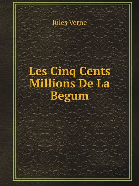 Обложка книги Les Cinq Cents Millions De La Begum, Jules Verne