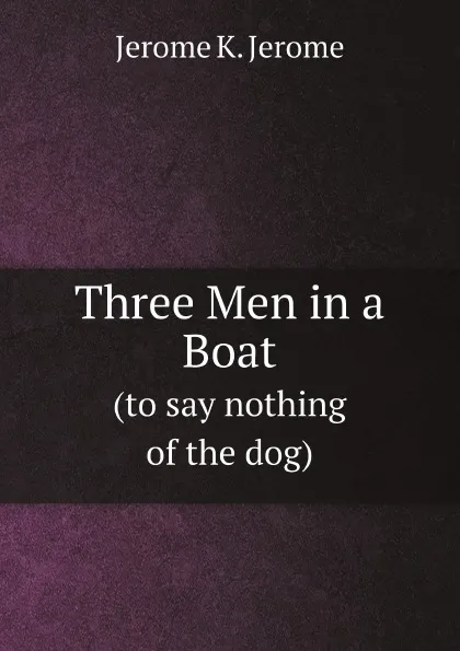 Обложка книги Three Men in a Boat. (to say nothing of the dog), Jerome Jerome K
