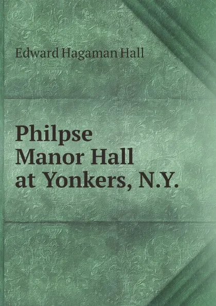 Обложка книги Philpse Manor Hall at Yonkers, N.Y., Edward Hagaman Hall