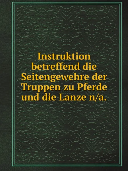 Обложка книги Instruktion betreffend die Seitengewehre der Truppen zu Pferde und die Lanze n/a., Prussia Kriegsministerium