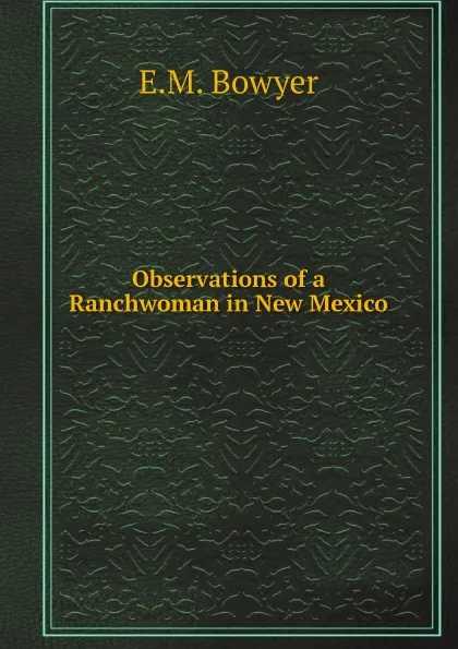 Обложка книги Observations of a Ranchwoman in New Mexico, E.M. Bowyer