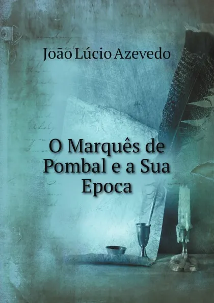 Обложка книги O Marques de Pombal e a Sua Epoca, João Lúcio Azevedo