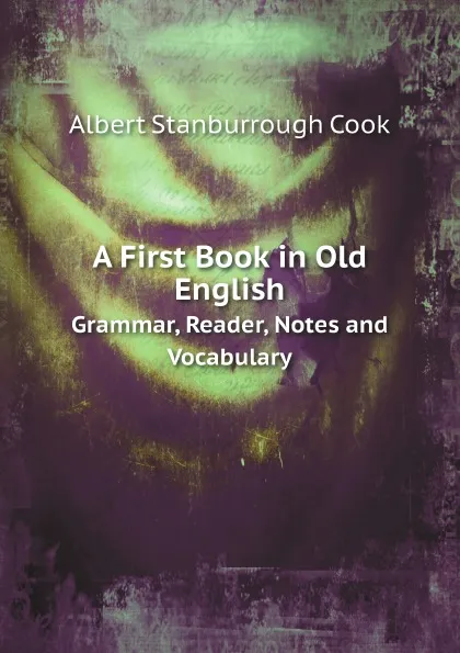 Обложка книги A First Book in Old English. Grammar, Reader, Notes and Vocabulary, Albert S. Cook