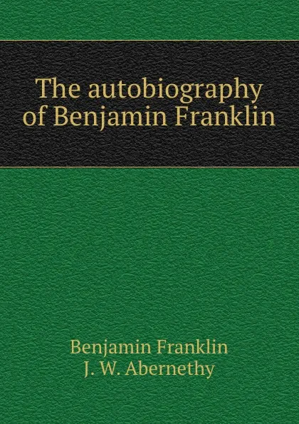 Обложка книги The autobiography of Benjamin Franklin, B. Franklin, J.W. Abernethy