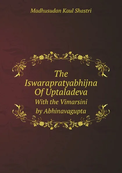 Обложка книги The Iswarapratyabhijna Of Uptaladeva. With the Vimarsini by Abhinavagupta, M.K. Shastri