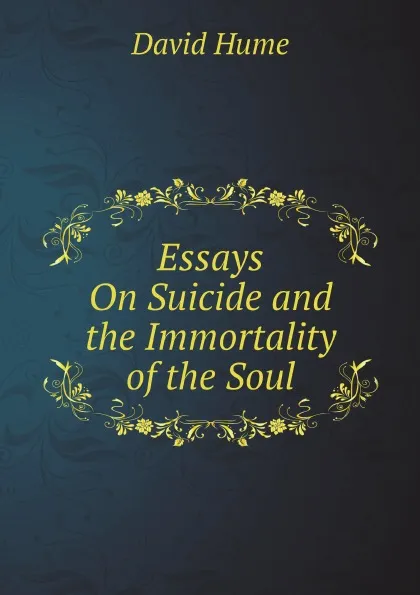 Обложка книги Essays On Suicide and the Immortality of the Soul, David Hume