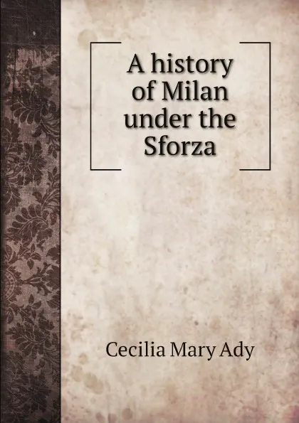 Обложка книги A history of Milan under the Sforza, Cecilia Mary Ady