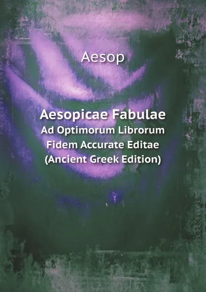Обложка книги Aesopicae Fabulae. Ad Optimorum Librorum Fidem Accurate Editae (Ancient Greek Edition), Эзоп