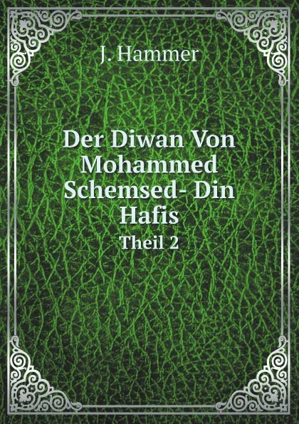 Обложка книги Der Diwan Von Mohammed Schemsed- Din Hafis. Theil 2, J. Hammer