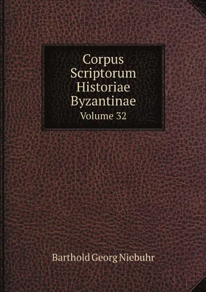 Обложка книги Corpus Scriptorum Historiae Byzantinae. Volume 32, Barthold Georg Niebuhr