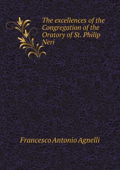 Обложка книги The excellences of the Congregation of the Oratory of St. Philip Neri, Francesco Antonio Agnelli