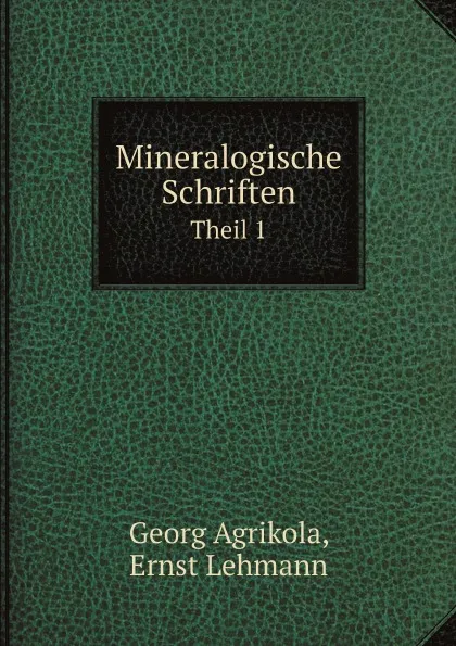 Обложка книги Mineralogische Schriften. Theil 1, Georg Agrikola, Ernst Lehmann