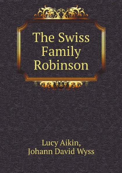 Обложка книги The Swiss Family Robinson, Lucy Aikin, Johann David Wyss