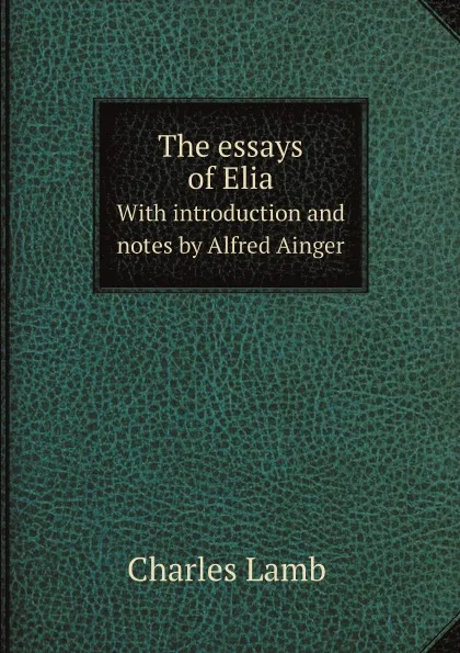 Обложка книги The essays of Elia. With introduction and notes by Alfred Ainger, Lamb Charles