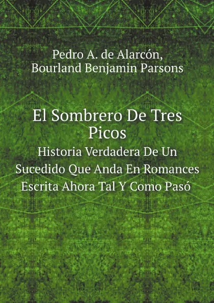 Обложка книги El Sombrero De Tres Picos. Historia Verdadera De Un Sucedido Que Anda En Romances Escrita Ahora Tal Y Como Paso, Bourland Benjamin Parsons, Pedro A. de Alarcón