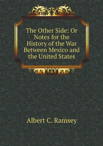 Обложка книги The Other Side: Or Notes for the History of the War Between Mexico and the United States, Albert C. Ramsey