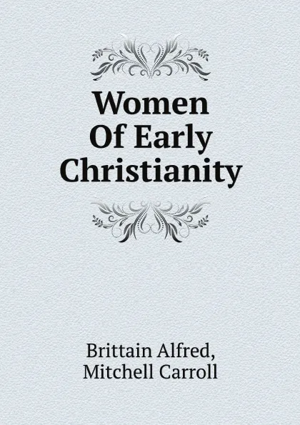 Обложка книги Women Of Early Christianity, Brittain Alfred, Mitchell Carroll