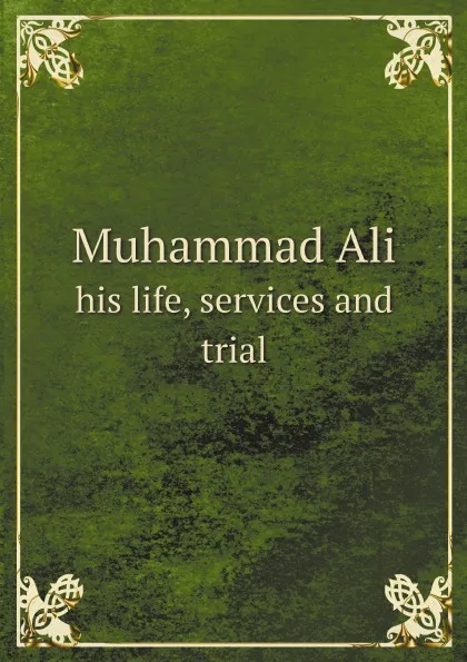 Обложка книги Muhammad Ali. his life, services and trial, Mohamed Ali