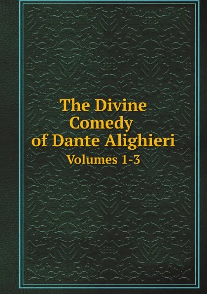 Обложка книги The Divine Comedy of Dante Alighieri. Volumes 1-3, Dante Alighieri, Charles Eliot Norton