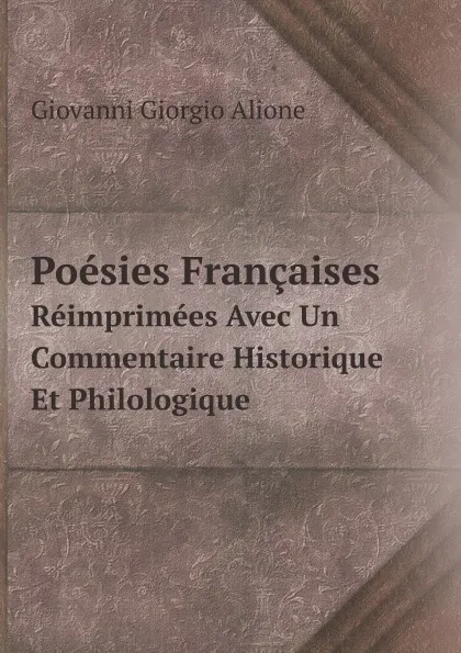 Обложка книги Poesies Francaises. Reimprimees Avec Un Commentaire Historique Et Philologique, G.G. Alione