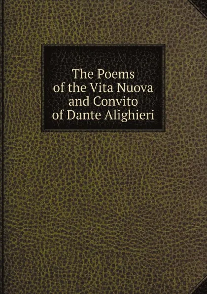 Обложка книги The Poems of the Vita Nuova and Convito of Dante Alighieri, Dante Alighieri