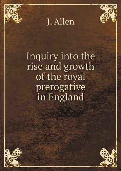 Обложка книги Inquiry into the rise and growth of the royal prerogative in England, J.Allen