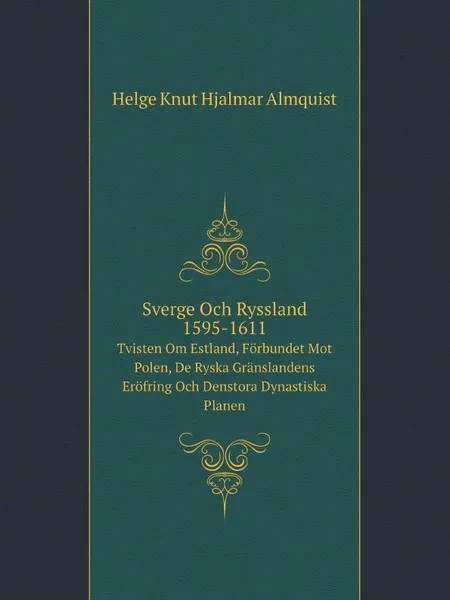 Обложка книги Sverge Och Ryssland 1595-1611. Tvisten Om Estland, Forbundet Mot Polen, De Ryska Granslandens Erofring Och Denstora Dynastiska Planen, H.K. H. Almquist