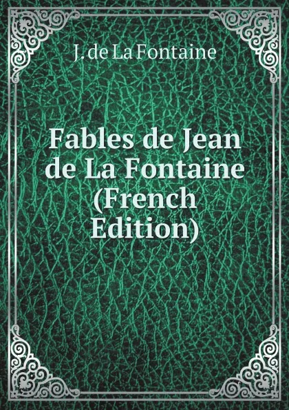 Обложка книги Fables de Jean de La Fontaine (French Edition), J. de La Fontaine