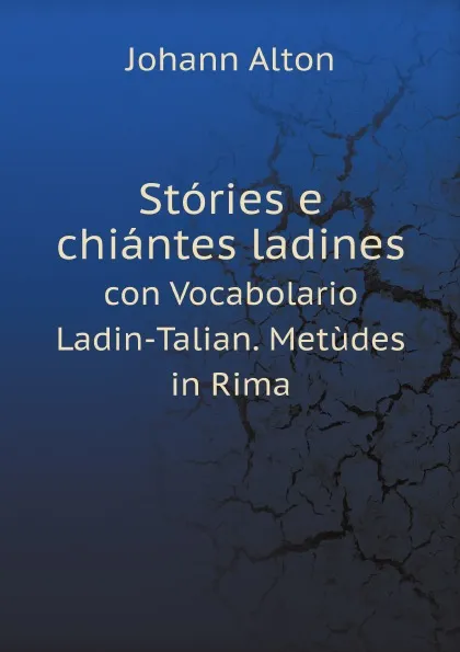 Обложка книги Stories e chiantes ladines. con Vocabolario Ladin-Talian. Metudes in Rima, Johann Alton