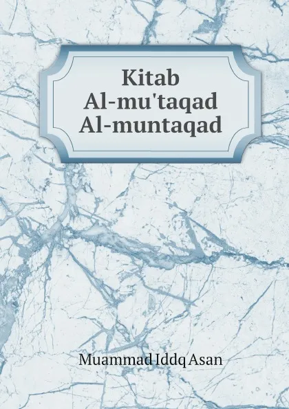 Обложка книги Kitab Al-mu.taqad Al-muntaqad, Muammad Iddq Asan