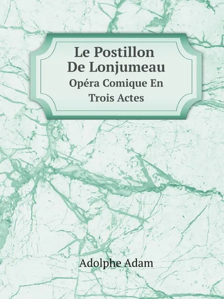 Обложка книги Le Postillon De Lonjumeau. Opera Comique En Trois Actes, Adolphe Adam