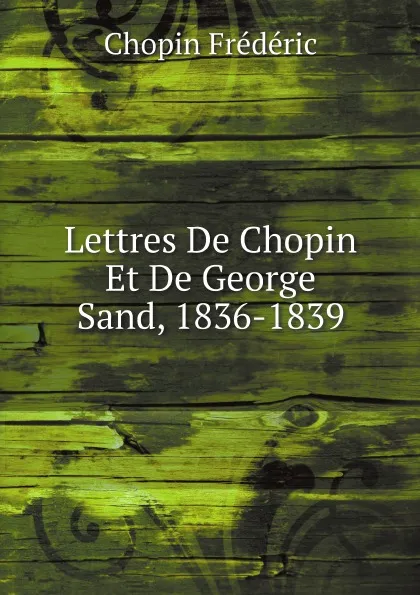 Обложка книги Lettres De Chopin Et De George Sand, 1836-1839, Chopin Frédéric