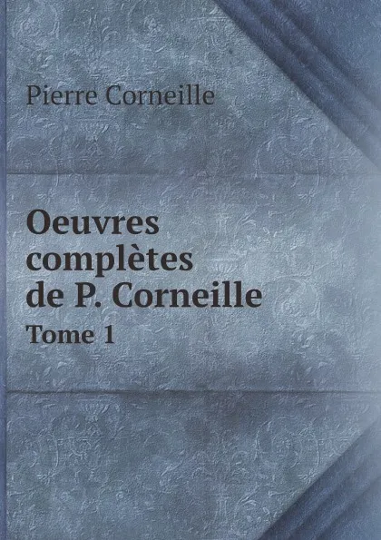 Обложка книги Oeuvres completes de P. Corneille. Tome 1, Pierre Corneille