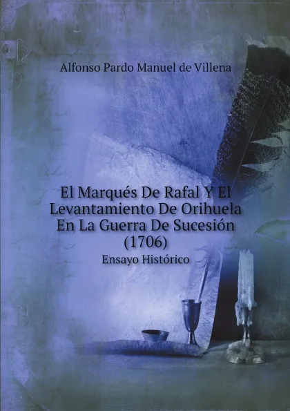 Обложка книги El Marques De Rafal Y El Levantamiento De Orihuela En La Guerra De Sucesion (1706). Ensayo Historico, Alfonso Pardo Manuel de Villena