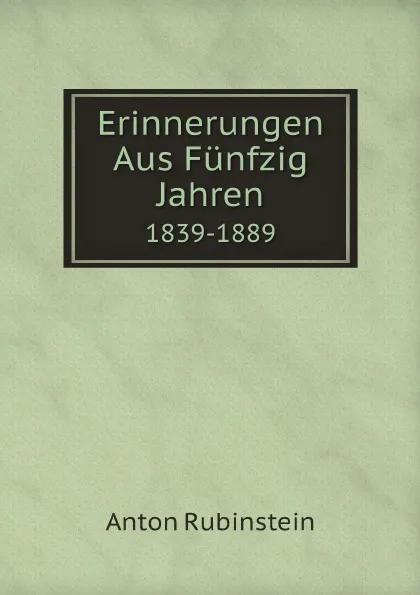 Обложка книги Erinnerungen Aus Funfzig Jahren. 1839-1889, Anton Rubinstein