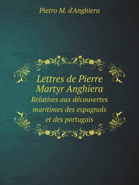 Обложка книги Lettres de Pierre Martyr Anghiera. Relatives aux decouvertes maritimes des espagnols et des portugais, P.M. d'Anghiera