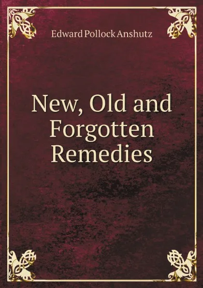 Обложка книги New, Old and Forgotten Remedies, Edward Pollock Anshutz