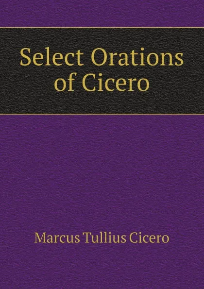 Обложка книги Select Orations of Cicero, Marcus Tullius Cicero