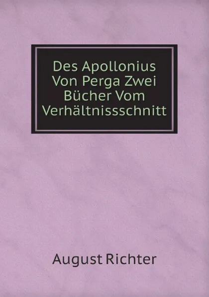 Обложка книги Des Apollonius Von Perga Zwei Bucher Vom Verhaltnissschnitt, August Richter