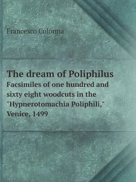 Обложка книги The dream of Poliphilus. Facsimiles of one hundred and sixty eight woodcuts in the 