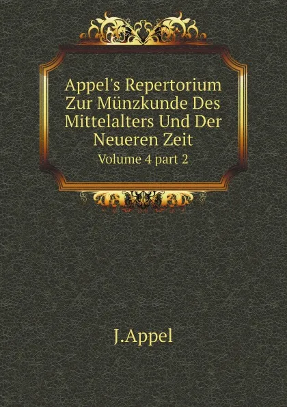 Обложка книги Appel.s Repertorium Zur Munzkunde Des Mittelalters Und Der Neueren Zeit. Volume 4.part 2, J.Appel