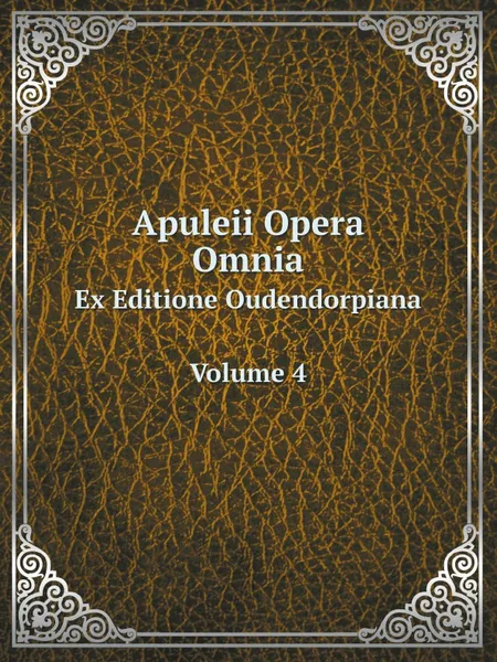 Обложка книги Apuleii Opera Omnia. Ex Editione Oudendorpiana Volume 4, Apuleius