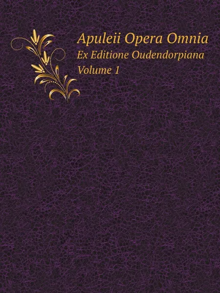 Обложка книги Apuleii Opera Omnia. Ex Editione Oudendorpiana Volume 1, Apuleius