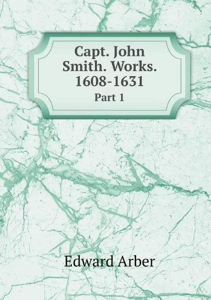 Обложка книги Capt. John Smith. Works. 1608-1631. Part 1, E. Arber