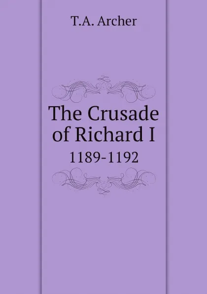 Обложка книги The Crusade of Richard I. 1189-1192, T.A. Archer