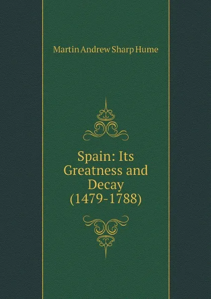 Обложка книги Spain: Its Greatness and Decay (1479-1788), Hume Martin Andrew