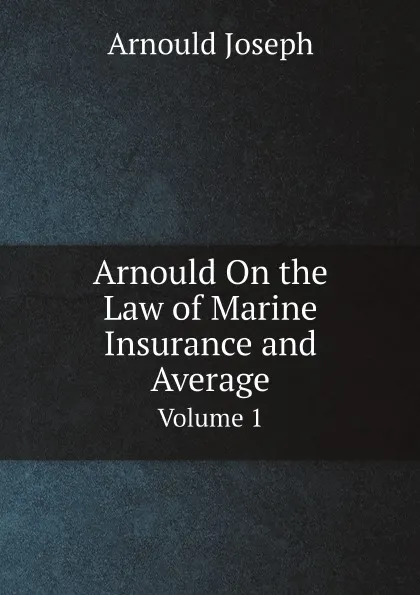 Обложка книги Arnould On the Law of Marine Insurance and Average. Volume 1, Arnould Joseph