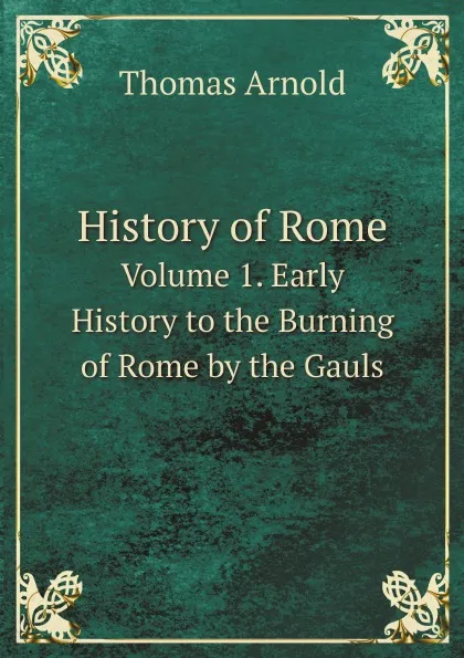 Обложка книги History of Rome. Volume 1. Early History to the Burning of Rome by the Gauls, Thomas Arnold