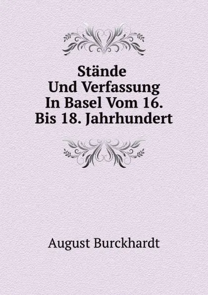 Обложка книги Stande Und Verfassung In Basel Vom 16. Bis 18. Jahrhundert, A. Burckhardt