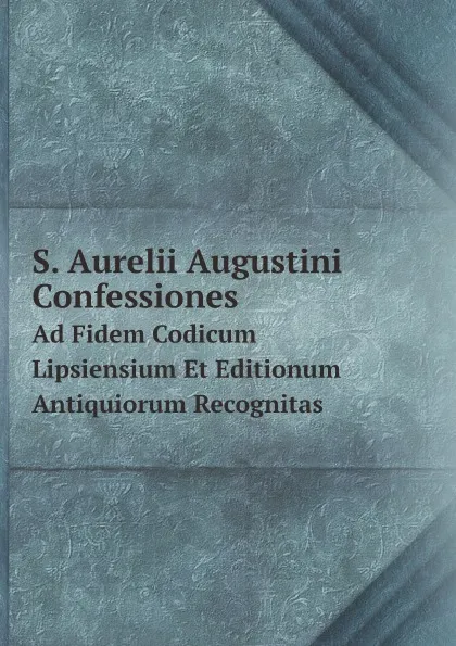 Обложка книги S. Aurelii Augustini Confessiones. Ad Fidem Codicum Lipsiensium Et Editionum Antiquiorum Recognitas, Augustine